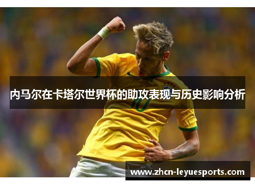 内马尔在卡塔尔世界杯的助攻表现与历史影响分析