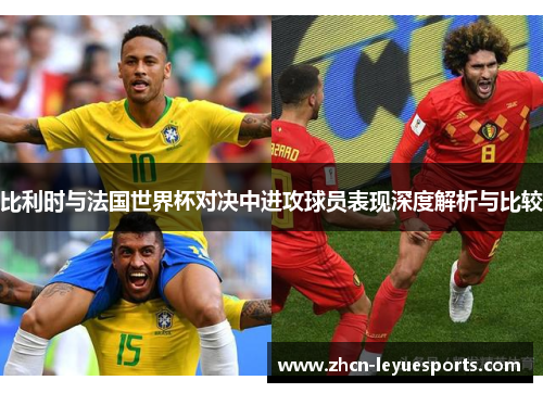 比利时与法国世界杯对决中进攻球员表现深度解析与比较