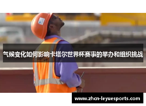 气候变化如何影响卡塔尔世界杯赛事的举办和组织挑战