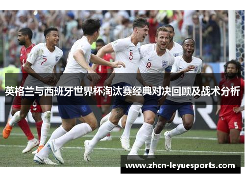 英格兰与西班牙世界杯淘汰赛经典对决回顾及战术分析