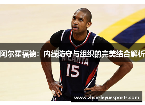 阿尔霍福德：内线防守与组织的完美结合解析