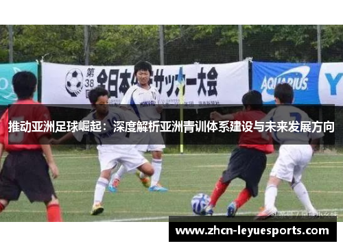推动亚洲足球崛起：深度解析亚洲青训体系建设与未来发展方向