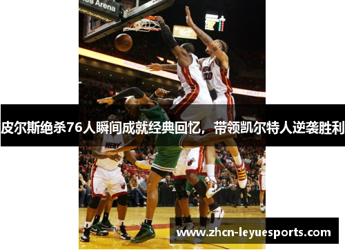 皮尔斯绝杀76人瞬间成就经典回忆，带领凯尔特人逆袭胜利