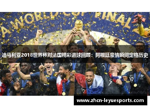 迪马利亚2018世界杯对法国精彩进球回顾：阿根廷豪情瞬间定格历史