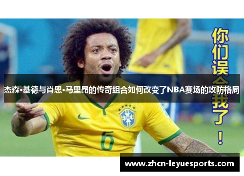 杰森·基德与肖恩·马里昂的传奇组合如何改变了NBA赛场的攻防格局