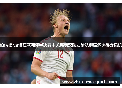 伯纳德·拉诺在欧洲杯半决赛中关键表现助力球队创造多次得分良机