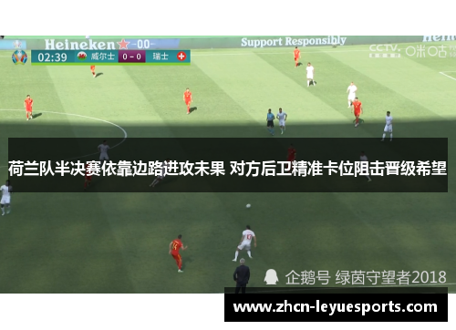 荷兰队半决赛依靠边路进攻未果 对方后卫精准卡位阻击晋级希望