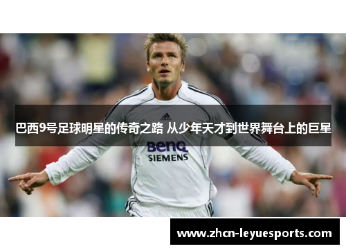 巴西9号足球明星的传奇之路 从少年天才到世界舞台上的巨星