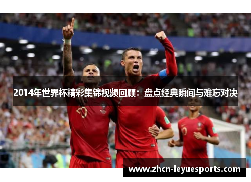 2014年世界杯精彩集锦视频回顾：盘点经典瞬间与难忘对决