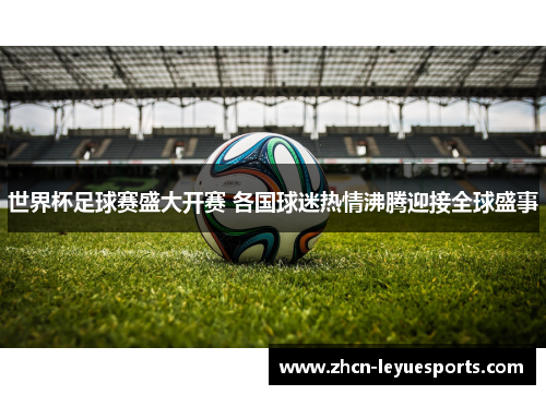 世界杯足球赛盛大开赛 各国球迷热情沸腾迎接全球盛事