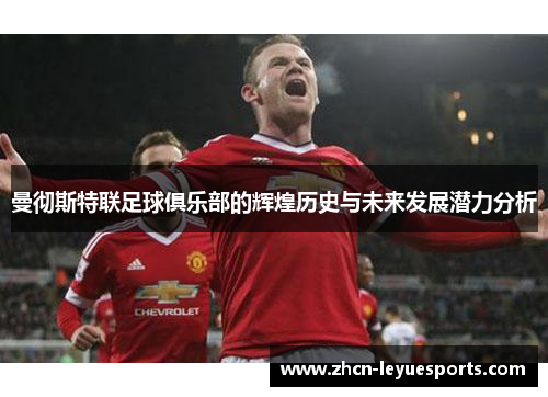 曼彻斯特联足球俱乐部的辉煌历史与未来发展潜力分析