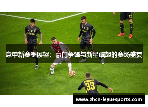 意甲新赛季展望：豪门争锋与新星崛起的赛场盛宴