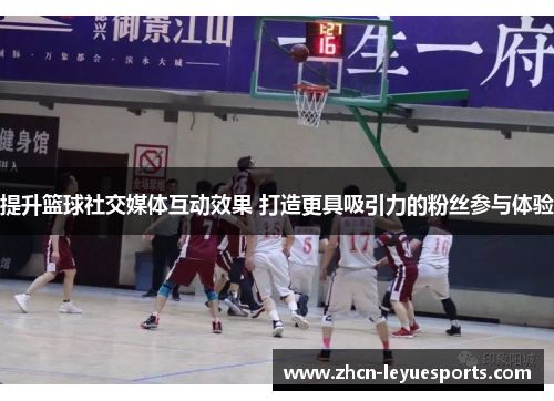提升篮球社交媒体互动效果 打造更具吸引力的粉丝参与体验
