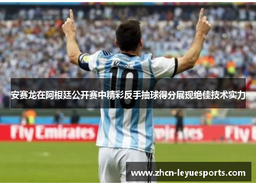 安赛龙在阿根廷公开赛中精彩反手抽球得分展现绝佳技术实力