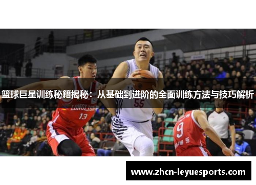篮球巨星训练秘籍揭秘：从基础到进阶的全面训练方法与技巧解析