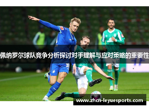 佩纳罗尔球队竞争分析探讨对手理解与应对策略的重要性