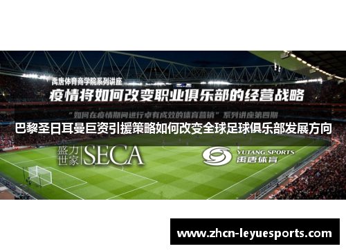 巴黎圣日耳曼巨资引援策略如何改变全球足球俱乐部发展方向