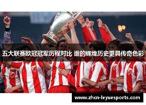 五大联赛欧冠冠军历程对比 谁的辉煌历史更具传奇色彩