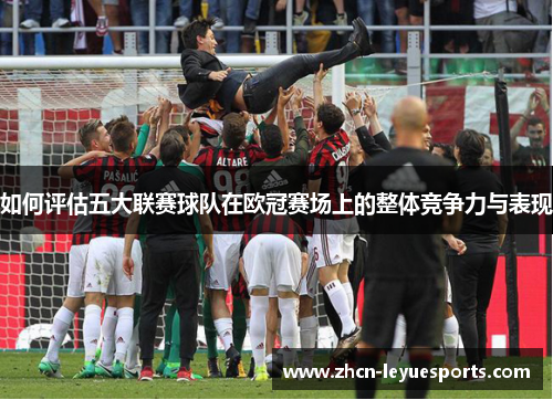 如何评估五大联赛球队在欧冠赛场上的整体竞争力与表现