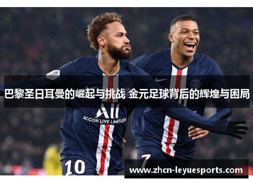 巴黎圣日耳曼的崛起与挑战 金元足球背后的辉煌与困局