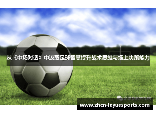 从《中场对话》中汲取足球智慧提升战术思维与场上决策能力