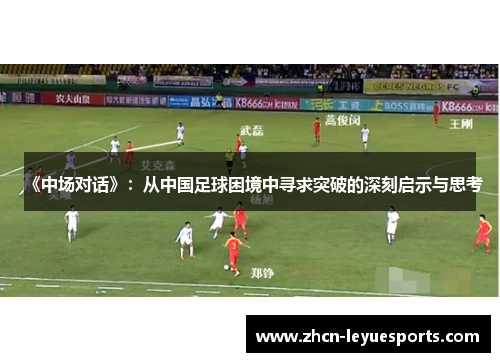 《中场对话》：从中国足球困境中寻求突破的深刻启示与思考