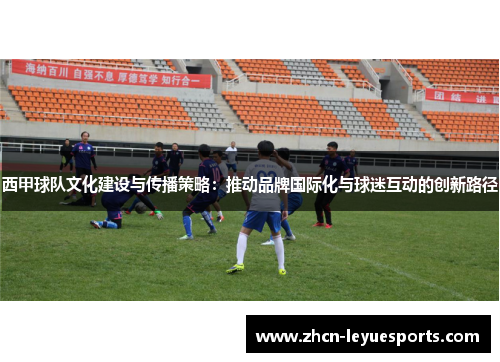 西甲球队文化建设与传播策略：推动品牌国际化与球迷互动的创新路径