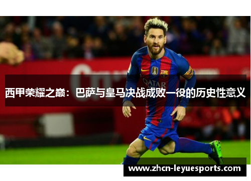 西甲荣耀之巅：巴萨与皇马决战成败一役的历史性意义