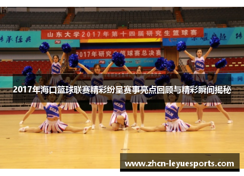 2017年海口篮球联赛精彩纷呈赛事亮点回顾与精彩瞬间揭秘