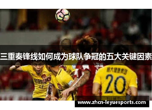 三重奏锋线如何成为球队争冠的五大关键因素