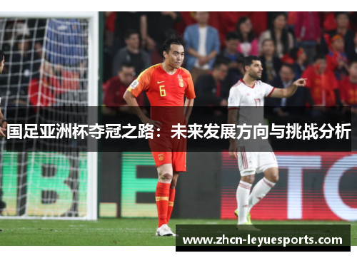 国足亚洲杯夺冠之路：未来发展方向与挑战分析