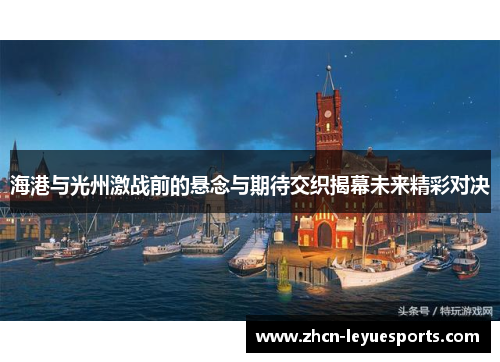 海港与光州激战前的悬念与期待交织揭幕未来精彩对决