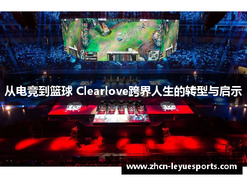 从电竞到篮球 Clearlove跨界人生的转型与启示