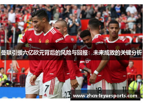 曼联引援六亿欧元背后的风险与回报：未来成败的关键分析