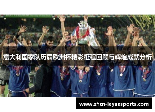 意大利国家队历届欧洲杯精彩征程回顾与辉煌成就分析