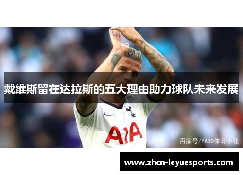 戴维斯留在达拉斯的五大理由助力球队未来发展