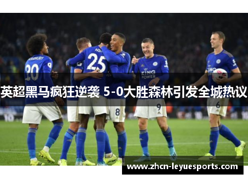 英超黑马疯狂逆袭 5-0大胜森林引发全城热议