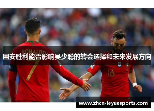 国安胜利能否影响吴少聪的转会选择和未来发展方向