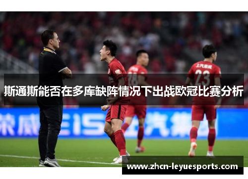 斯通斯能否在多库缺阵情况下出战欧冠比赛分析