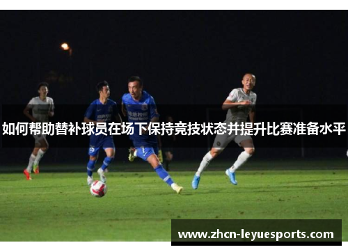 如何帮助替补球员在场下保持竞技状态并提升比赛准备水平