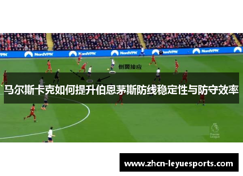 马尔斯卡克如何提升伯恩茅斯防线稳定性与防守效率 马尔斯卡克如何提升伯恩茅斯防线稳定性与防守效率
