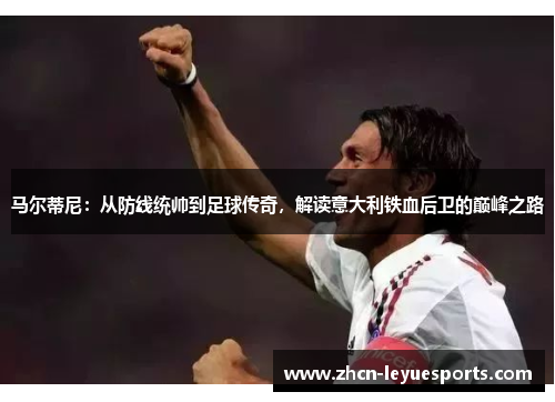 马尔蒂尼:从防线统帅到足球传奇,解读意大利铁血后卫的巅峰之路 马尔蒂尼:从防线统帅到足球传奇,解读意大利铁血后卫的巅峰之路