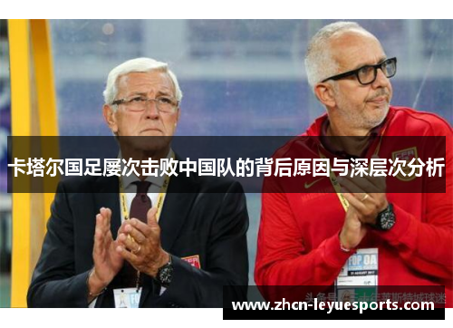 卡塔尔国足屡次击败中国队的背后原因与深层次分析
