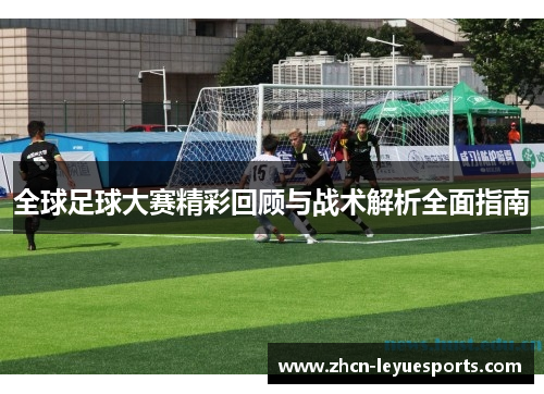全球足球大赛精彩回顾与战术解析全面指南