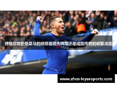 博格坎普拒绝皇马的抉择是错失辉煌还是成就传奇的明智决定