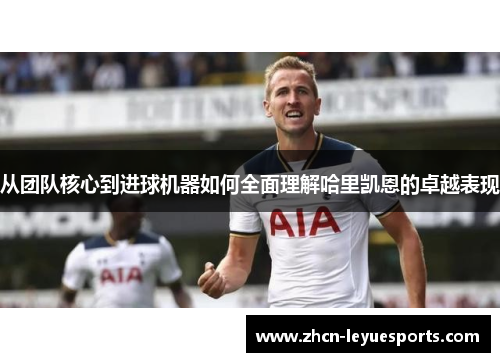 从团队核心到进球机器如何全面理解哈里凯恩的卓越表现