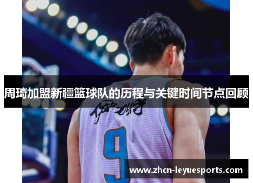 周琦加盟新疆篮球队的历程与关键时间节点回顾