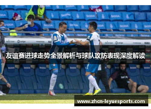 友谊赛进球走势全景解析与球队攻防表现深度解读