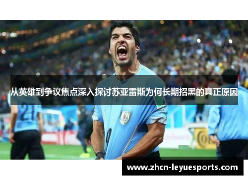 从英雄到争议焦点深入探讨苏亚雷斯为何长期招黑的真正原因