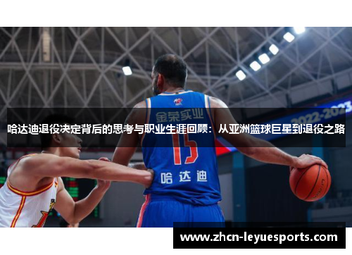 哈达迪退役决定背后的思考与职业生涯回顾：从亚洲篮球巨星到退役之路